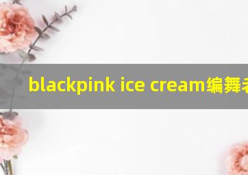 blackpink ice cream编舞老师